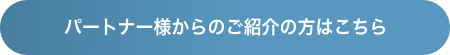 パートナー様からのご紹介の方はこちら